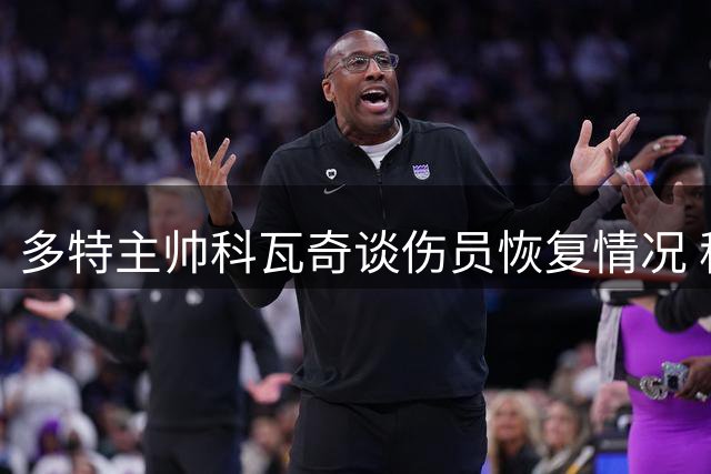 多特主帅科瓦奇谈伤员恢复情况 称赞新援恩瓦内里技术出众